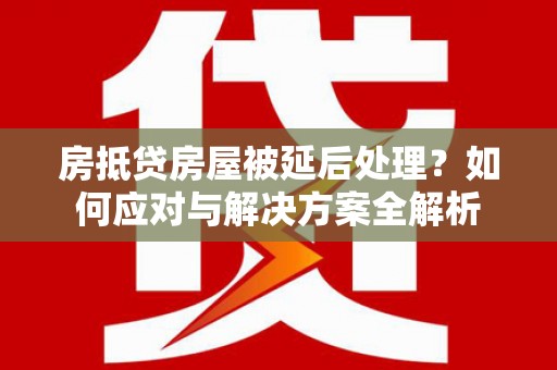 阿里山房抵贷房屋被延后处理？如何应对与解决方案全解析