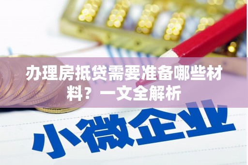 社头办理房抵贷需要准备哪些材料？一文全解析