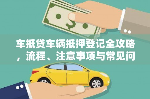 大武口车抵贷车辆抵押登记全攻略，流程、注意事项与常见问题解析