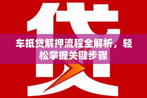 火炬车抵贷解押流程全解析，轻松掌握关键步骤