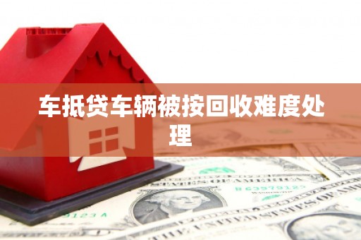 霍城车抵贷车辆被按回收难度处理