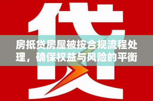 火炬房抵贷房屋被按合规流程处理，确保权益与风险的平衡