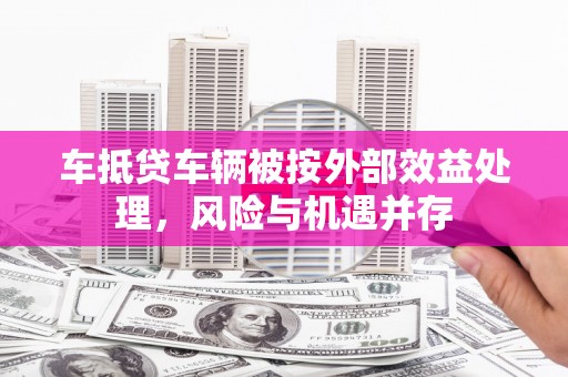 大武口车抵贷车辆被按外部效益处理，风险与机遇并存