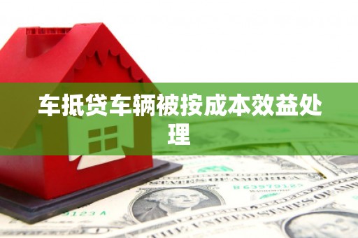 尼木车抵贷车辆被按成本效益处理