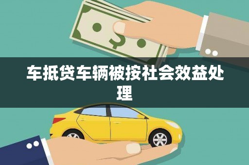 抚远车抵贷车辆被按社会效益处理