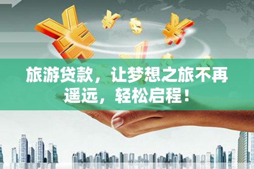 庆云旅游贷款，让梦想之旅不再遥远，轻松启程！