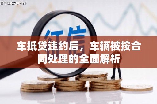 赣榆车抵贷违约后，车辆被按合同处理的全面解析