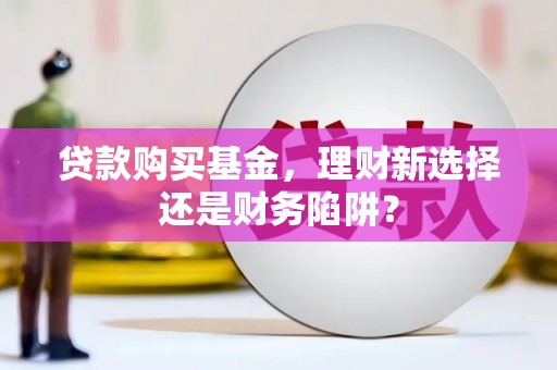 洪山贷款购买基金，理财新选择还是财务陷阱？
