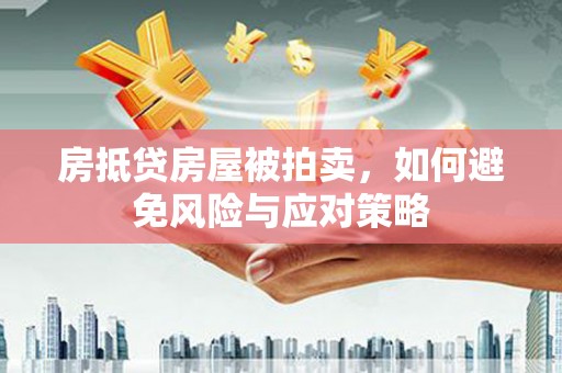 带岭房抵贷房屋被拍卖，如何避免风险与应对策略