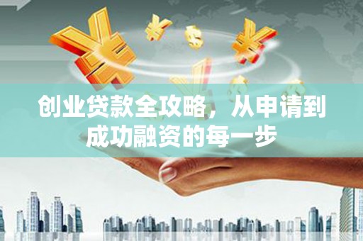 平乐创业贷款全攻略，从申请到成功融资的每一步
