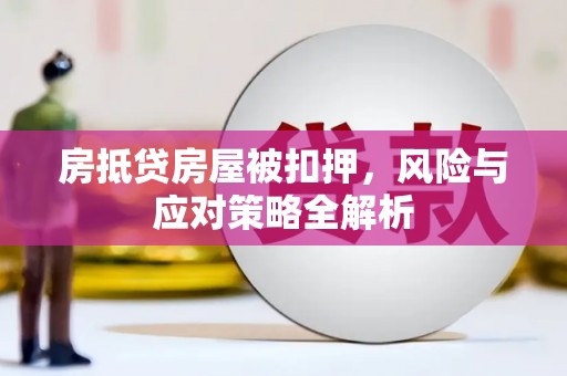 扬中房抵贷房屋被扣押，风险与应对策略全解析