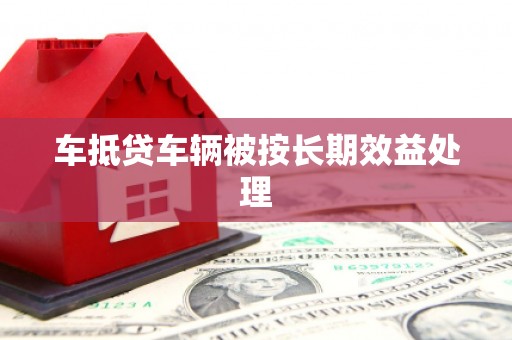 洪山车抵贷车辆被按长期效益处理