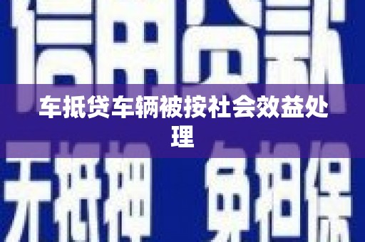 铁西车抵贷车辆被按社会效益处理