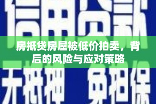 良庆房抵贷房屋被低价拍卖，背后的风险与应对策略