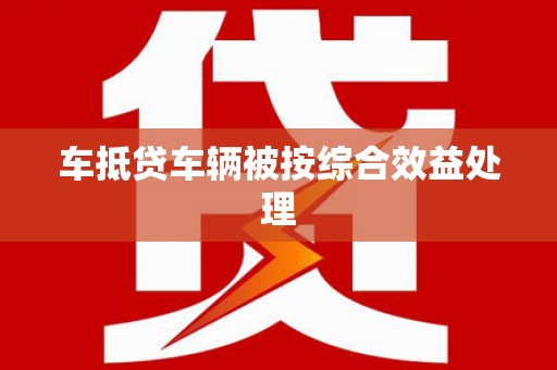 伊川车抵贷车辆被按综合效益处理
