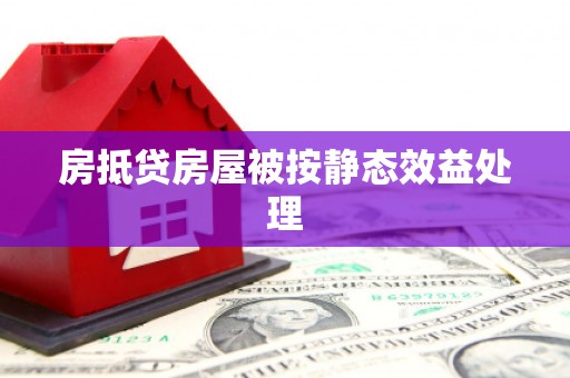 开平房抵贷房屋被按静态效益处理
