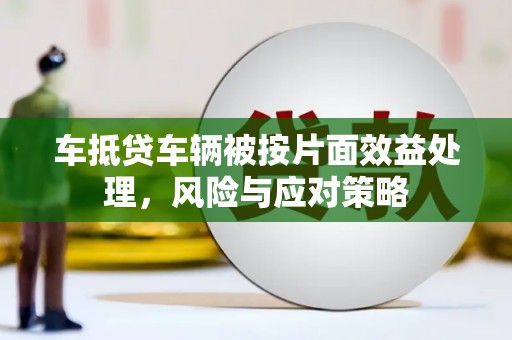 开平车抵贷车辆被按片面效益处理，风险与应对策略