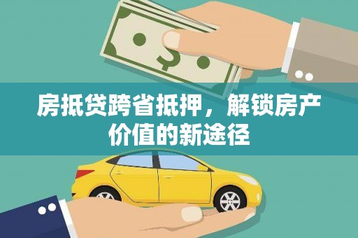 海盐房抵贷跨省抵押,解锁房产价值的新途径 海盐房抵贷跨省抵押,解锁房产价值的新途径