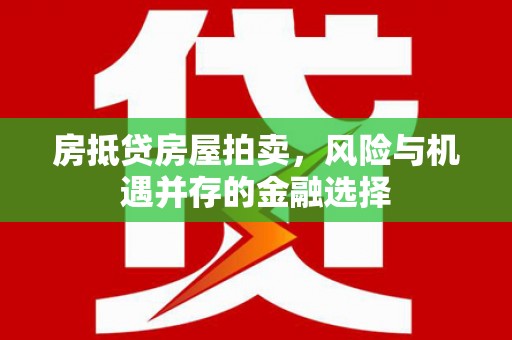 焉耆房抵贷房屋拍卖，风险与机遇并存的金融选择