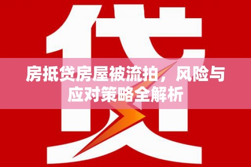 开平房抵贷房屋被流拍，风险与应对策略全解析
