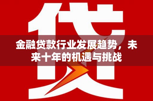 梅河口金融贷款行业发展趋势，未来十年的机遇与挑战
