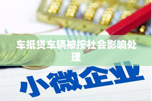 抚远车抵贷车辆被按社会影响处理