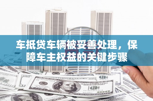 祁东车抵贷车辆被妥善处理，保障车主权益的关键步骤
