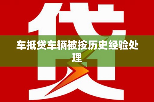 梅河口车抵贷车辆被按历史经验处理
