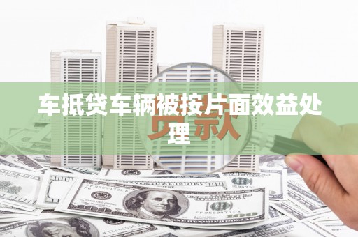 祁东车抵贷车辆被按片面效益处理
