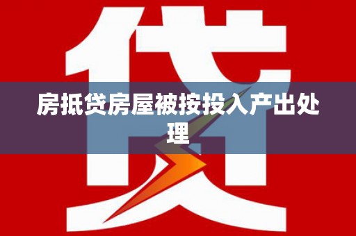 祁东房抵贷房屋被按投入产出处理