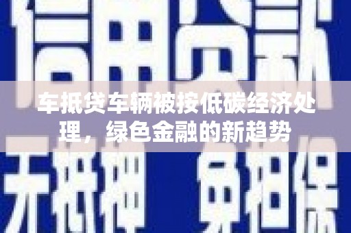 铁西车抵贷车辆被按低碳经济处理，绿色金融的新趋势