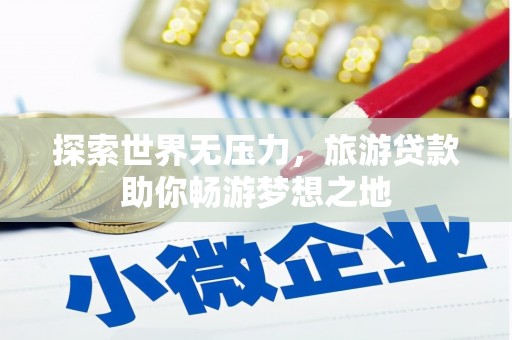 昭化探索世界无压力，旅游贷款助你畅游梦想之地