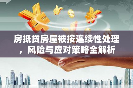 铁西房抵贷房屋被按连续性处理，风险与应对策略全解析