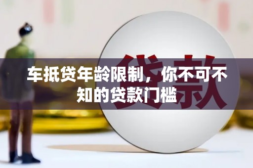 秦淮车抵贷年龄限制，你不可不知的贷款门槛