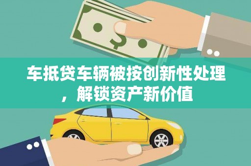 三湾车抵贷车辆被按创新性处理，解锁资产新价值