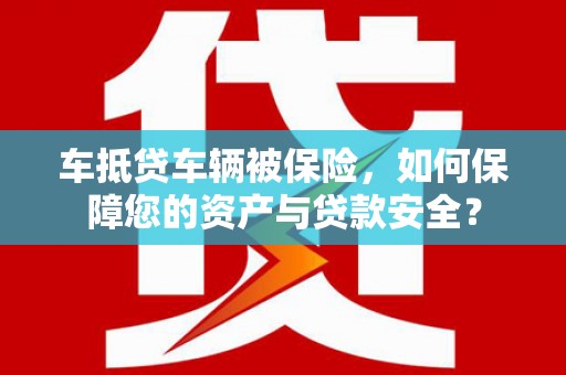 合浦车抵贷车辆被保险，如何保障您的资产与贷款安全？