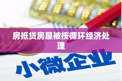 沿河房抵贷房屋被按循环经济处理