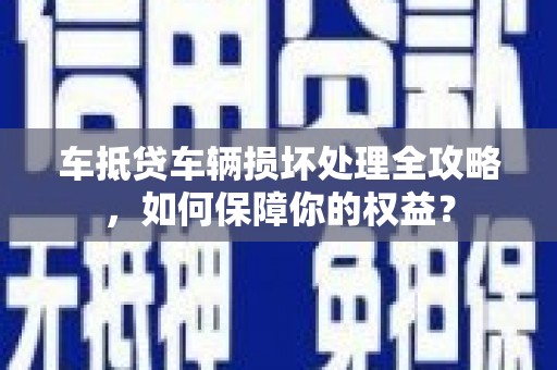 红原车抵贷车辆损坏处理全攻略，如何保障你的权益？