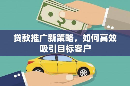 红原贷款推广新策略，如何高效吸引目标客户