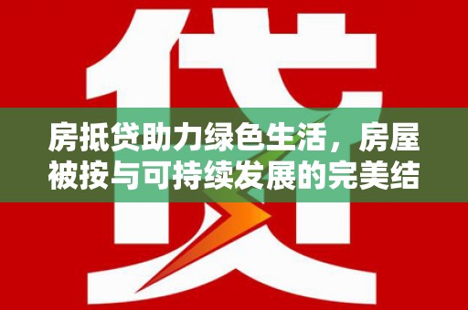 黄大仙房抵贷助力绿色生活，房屋被按与可持续发展的完美结合