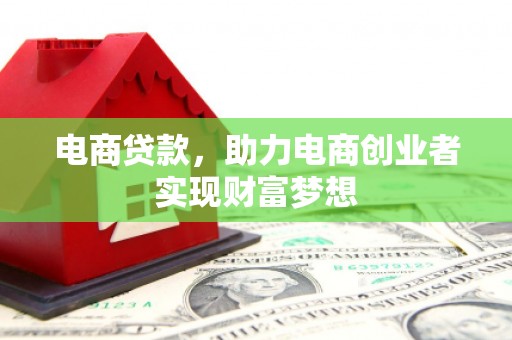 高坪电商贷款，助力电商创业者实现财富梦想