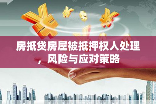 林边房抵贷房屋被抵押权人处理，风险与应对策略