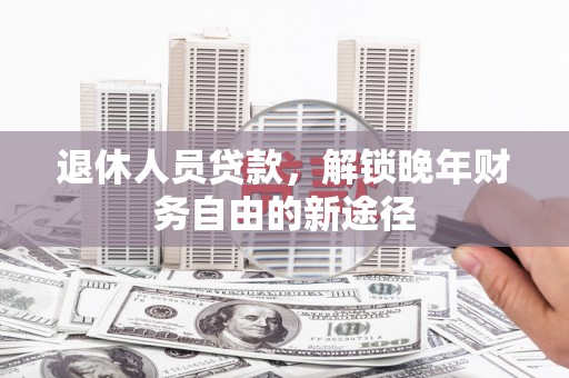 林边退休人员贷款，解锁晚年财务自由的新途径