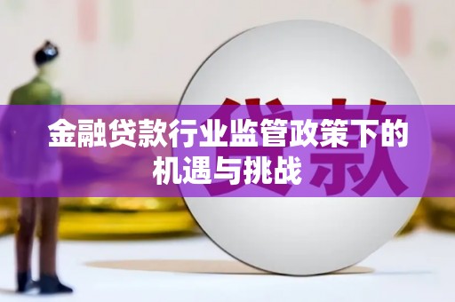 阳曲金融贷款行业监管政策下的机遇与挑战