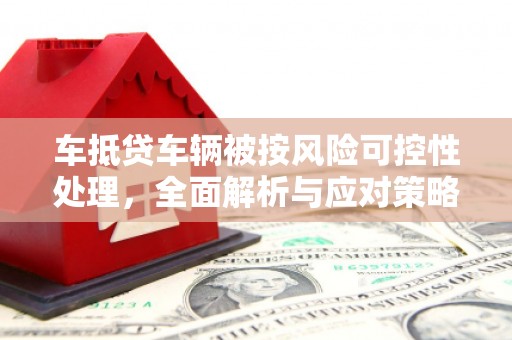 滕州车抵贷车辆被按风险可控性处理，全面解析与应对策略