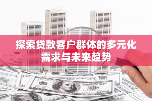 基隆探索贷款客户群体的多元化需求与未来趋势