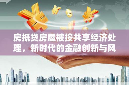沧州房抵贷房屋被按共享经济处理，新时代的金融创新与风险