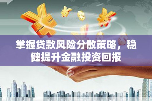 榆树掌握贷款风险分散策略，稳健提升金融投资回报