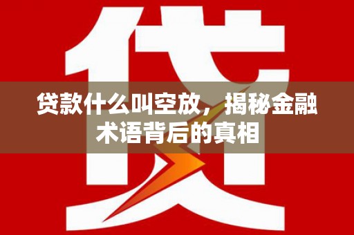 三湾贷款什么叫空放，揭秘金融术语背后的真相