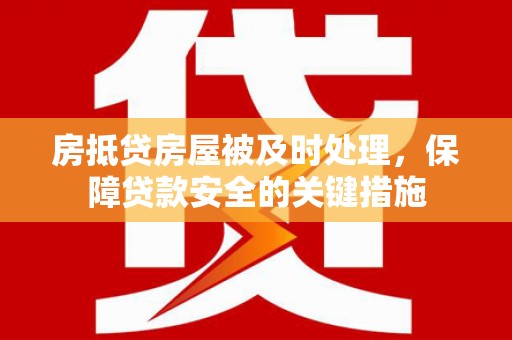 南市房抵贷房屋被及时处理，保障贷款安全的关键措施